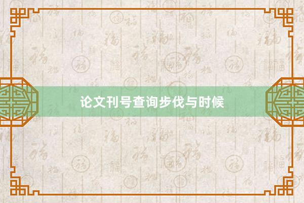 论文刊号查询步伐与时候